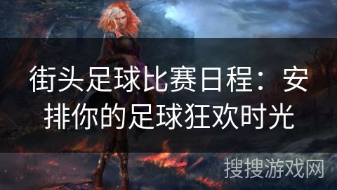 街头足球比赛日程：安排你的足球狂欢时光