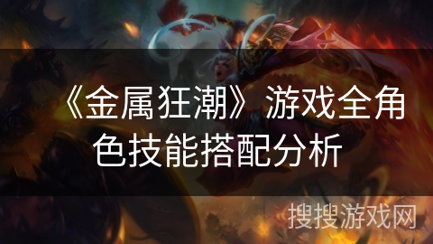 《金属狂潮》游戏全角色技能搭配分析