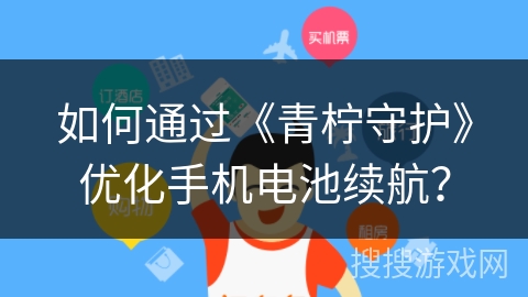 如何通过《青柠守护》优化手机电池续航？
