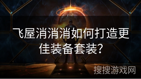飞屋消消消如何打造更佳装备套装？