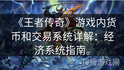 《王者传奇》游戏内货币和交易系统详解:经济系统指南。 《王者传奇》游戏内货币和交易系统详解:经济系统指南。