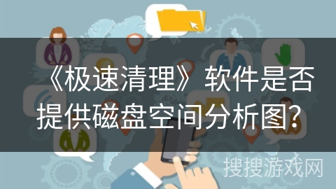 《极速清理》软件是否提供磁盘空间分析图? 《极速清理》软件是否提供磁盘空间分析图?