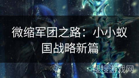 微缩军团之路:小小蚁国战略新篇 微缩军团之路:小小蚁国战略新篇