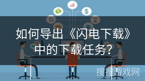 如何导出《闪电下载》中的下载任务? 如何导出《闪电下载》中的下载任务?