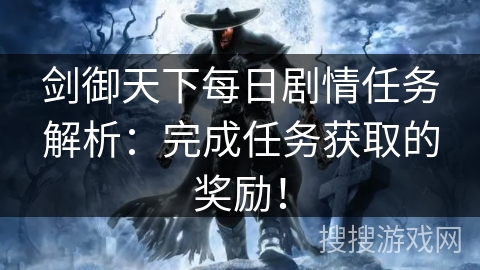 剑御天下每日剧情任务解析:完成任务获取的奖励! 剑御天下每日剧情任务解析:完成任务获取的奖励!