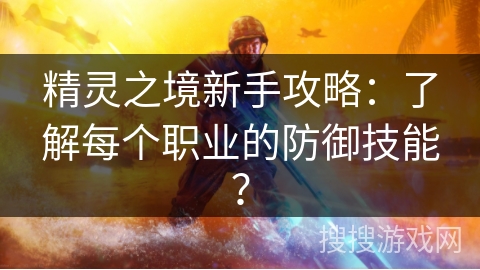 精灵之境新手攻略:了解每个职业的防御技能? 精灵之境新手攻略:了解每个职业的防御技能?