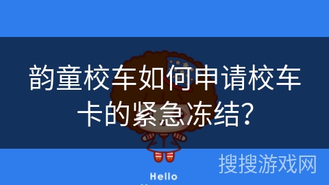 韵童校车如何申请校车卡的紧急冻结? 韵童校车如何申请校车卡的紧急冻结?