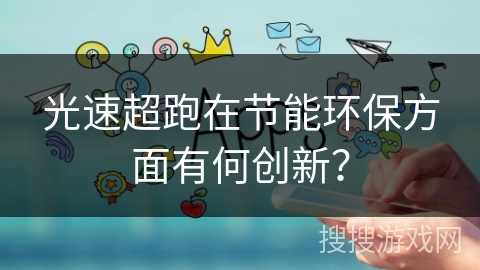 光速超跑在节能环保方面有何创新? 光速超跑在节能环保方面有何创新?