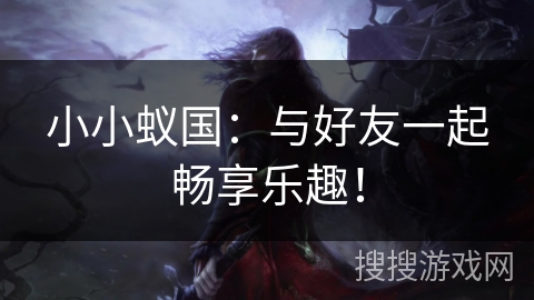 小小蚁国:与好友一起畅享乐趣! 小小蚁国:与好友一起畅享乐趣!