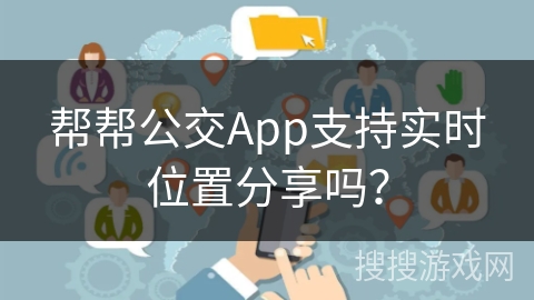 帮帮公交App支持实时位置分享吗? 帮帮公交App支持实时位置分享吗?