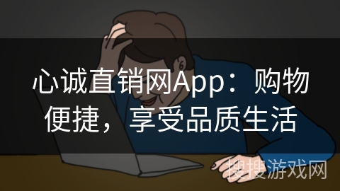 心诚直销网App：购物便捷，享受品质生活