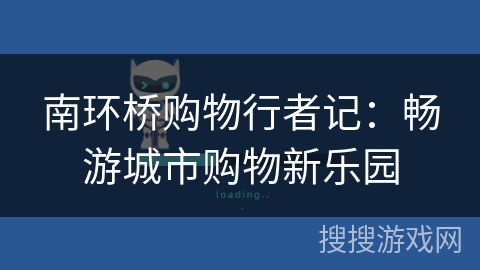 南环桥购物行者记:畅游城市购物新乐园 南环桥购物行者记:畅游城市购物新乐园