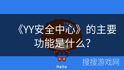 《YY安全中心》的主要功能是什么? 《YY安全中心》的主要功能是什么?