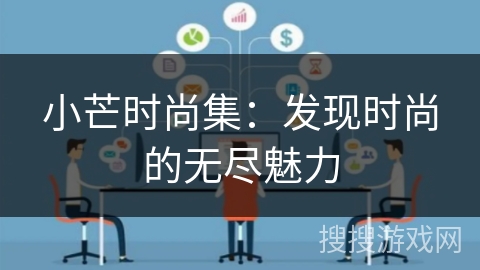 小芒时尚集:发现时尚的无尽魅力 小芒时尚集:发现时尚的无尽魅力