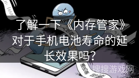 了解一下《内存管家》对于手机电池寿命的延长效果吗? 了解一下《内存管家》对于手机电池寿命的延长效果吗?