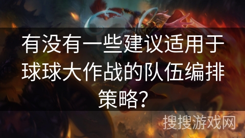有没有一些建议适用于球球大作战的队伍编排策略? 有没有一些建议适用于球球大作战的队伍编排策略?