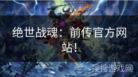 绝世战魂:前传官方网站! 绝世战魂:前传官方网站!