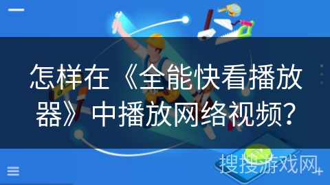 怎样在《全能快看播放器》中播放网络视频？