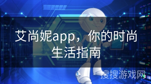 艾尚妮app，你的时尚生活指南