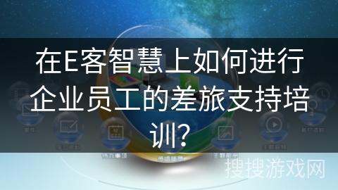 在E客智慧上如何进行企业员工的差旅支持培训？