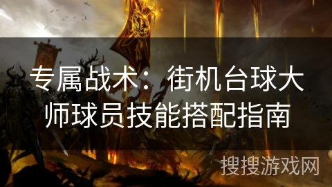 专属战术：街机台球大师球员技能搭配指南