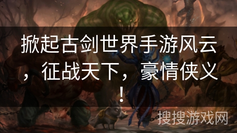 掀起古剑世界手游风云,征战天下,豪情侠义! 掀起古剑世界手游风云,征战天下,豪情侠义!