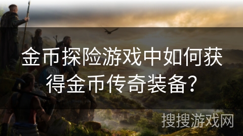 金币探险游戏中如何获得金币传奇装备？