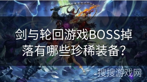 剑与轮回游戏BOSS掉落有哪些珍稀装备？