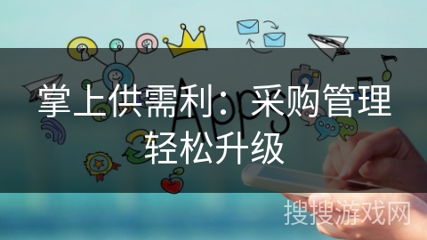 掌上供需利：采购管理轻松升级