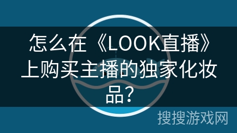 怎么在《LOOK直播》上购买主播的独家化妆品？