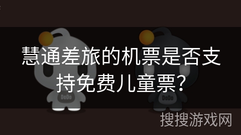 慧通差旅的机票是否支持免费儿童票？