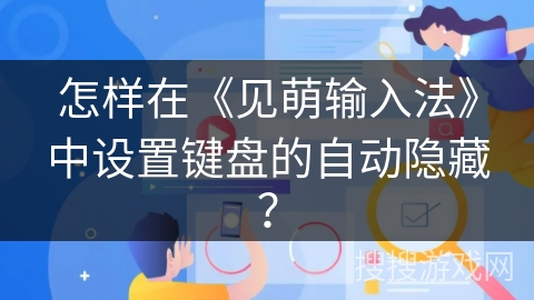 怎样在《见萌输入法》中设置键盘的自动隐藏？