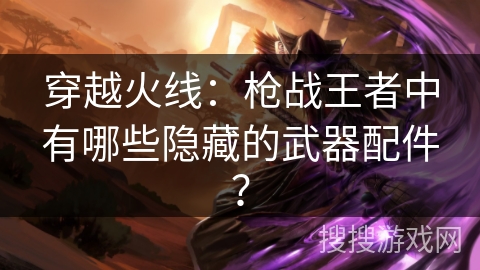 穿越火线：枪战王者中有哪些隐藏的武器配件？