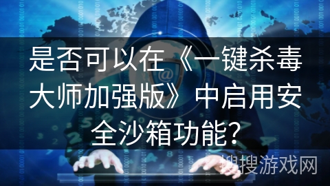 是否可以在《一键杀毒大师加强版》中启用安全沙箱功能？