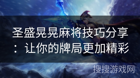 圣盛晃晃麻将技巧分享：让你的牌局更加精彩