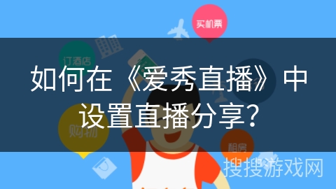 如何在《爱秀直播》中设置直播分享？