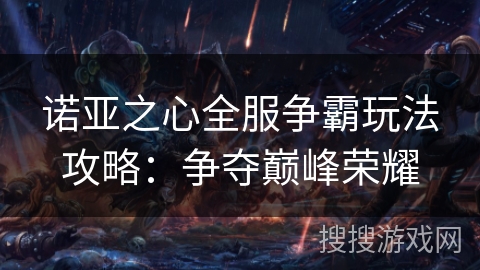 诺亚之心全服争霸玩法攻略：争夺巅峰荣耀