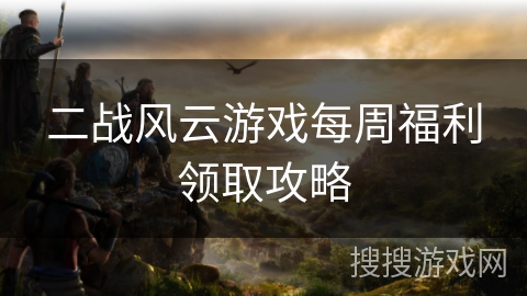 二战风云游戏每周福利领取攻略