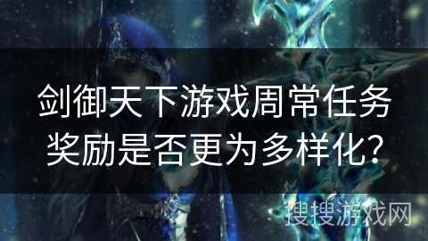 剑御天下游戏周常任务奖励是否更为多样化？