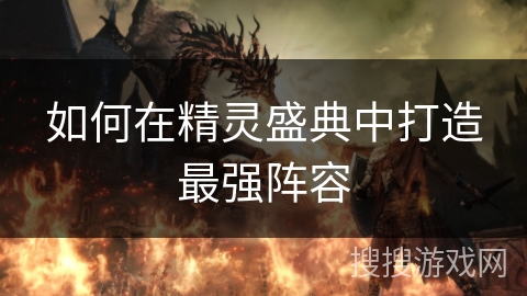 如何在精灵盛典中打造最强阵容