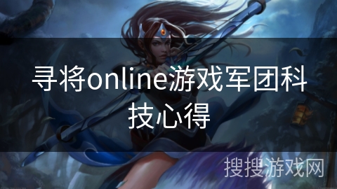 寻将online游戏军团科技心得