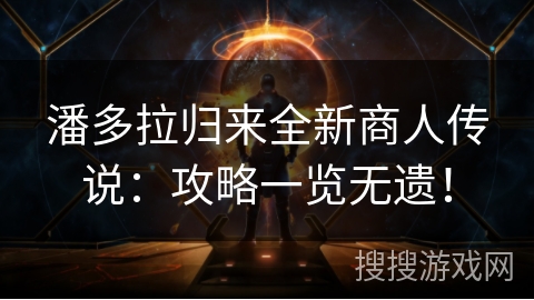 潘多拉归来全新商人传说：攻略一览无遗！