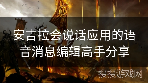 安吉拉会说话应用的语音消息编辑高手分享