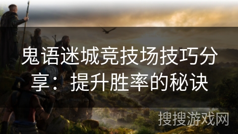 鬼语迷城竞技场技巧分享：提升胜率的秘诀