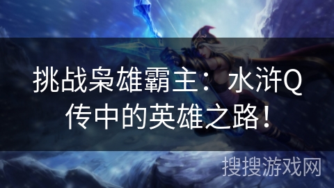 挑战枭雄霸主：水浒Q传中的英雄之路！