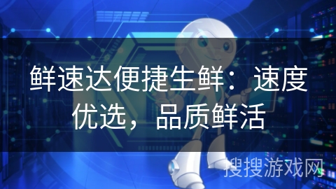 鲜速达便捷生鲜：速度优选，品质鲜活