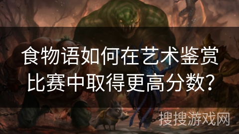 食物语如何在艺术鉴赏比赛中取得更高分数？
