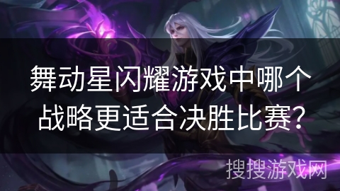 舞动星闪耀游戏中哪个战略更适合决胜比赛？