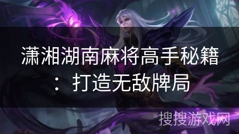 潇湘湖南麻将高手秘籍：打造无敌牌局