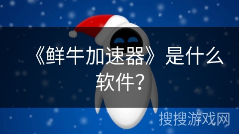 《鲜牛加速器》是什么软件？